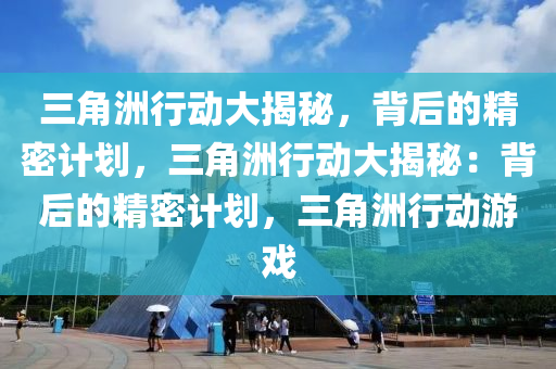 三角洲行动大揭秘，背后的精密计划，三角洲行动大揭秘：背后的精密计划，三角洲行动游戏