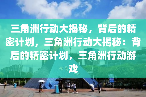 三角洲行动大揭秘，背后的精密计划，三角洲行动大揭秘：背后的精密计划，三角洲行动游戏