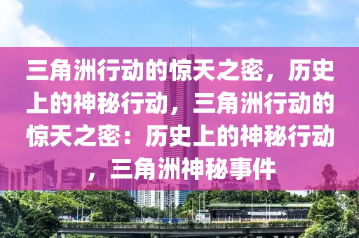 三角洲行动的惊天之密，历史上的神秘行动，三角洲行动的惊天之密：历史上的神秘行动，三角洲神秘事件