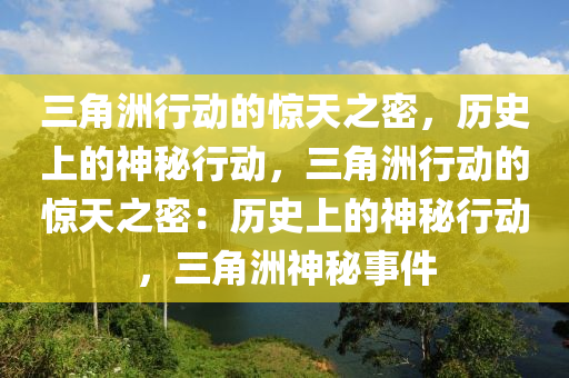 三角洲行动的惊天之密，历史上的神秘行动，三角洲行动的惊天之密：历史上的神秘行动，三角洲神秘事件
